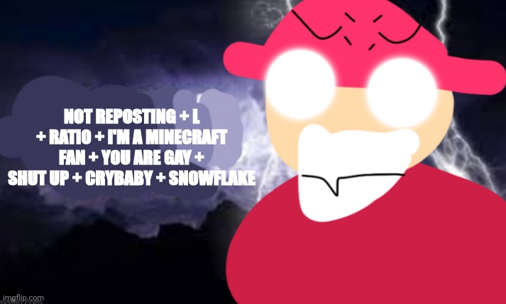 Gambai with the funny lightning | NOT REPOSTING + L + RATIO + I'M A MINECRAFT FAN + YOU ARE GAY + SHUT UP + CRYBABY + SNOWFLAKE | image tagged in gambai kys blank | made w/ Imgflip meme maker