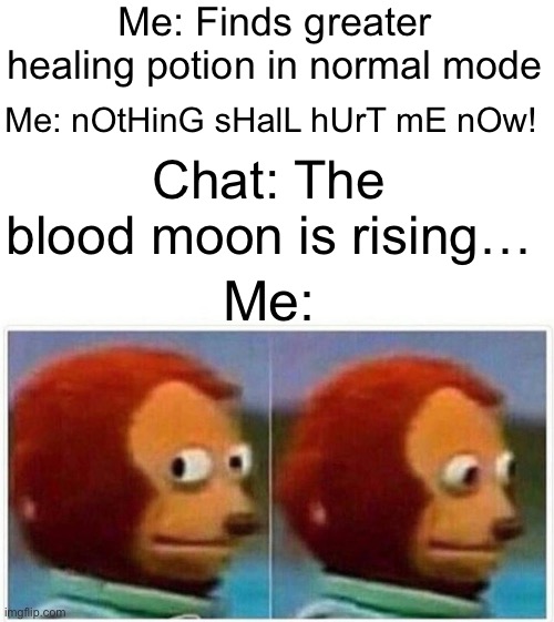 Terraria fans will understand… | Me: Finds greater healing potion in normal mode; Me: nOtHinG sHalL hUrT mE nOw! Chat: The blood moon is rising…; Me: | image tagged in memes,monkey puppet,terraria,blood moon,terraramos | made w/ Imgflip meme maker