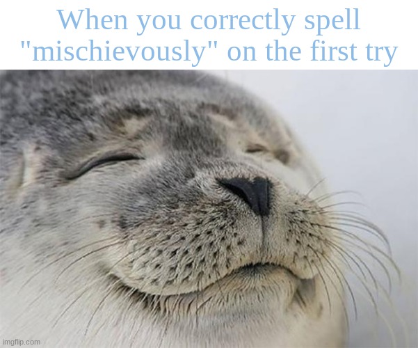 i got so excited lmao i always had the "i" and "e" swapped | When you correctly spell "mischievously" on the first try | image tagged in memes,satisfied seal | made w/ Imgflip meme maker