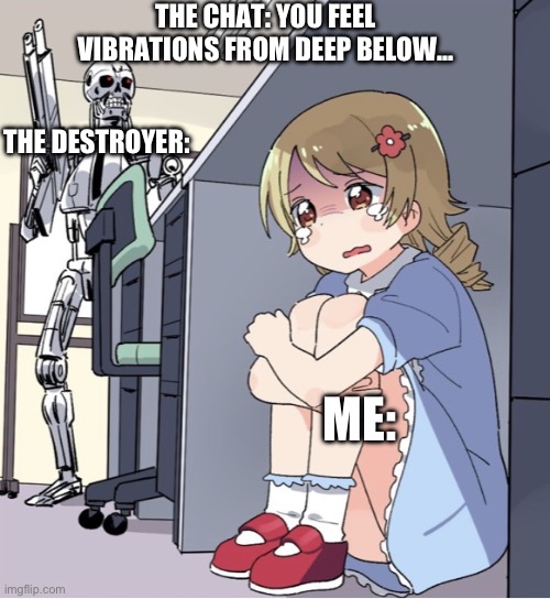 Anime Girl Hiding from Terminator | THE CHAT: YOU FEEL VIBRATIONS FROM DEEP BELOW…; THE DESTROYER:; ME: | image tagged in anime girl hiding from terminator,terraria,the destroyer,eater of worlds,brain of cthulu | made w/ Imgflip meme maker