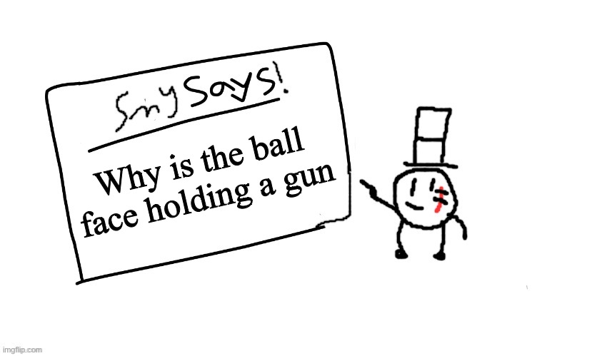 smy says! | Why is the ball face holding a gun | image tagged in sammys/smy announchment temp | made w/ Imgflip meme maker