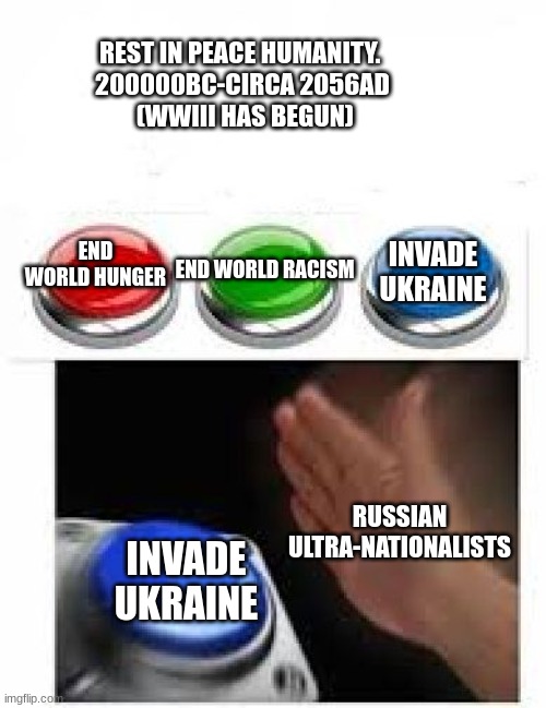 Remember, No Russian... O-Oh wait what the- | REST IN PEACE HUMANITY. 
200000BC-CIRCA 2056AD
 (WWIII HAS BEGUN); INVADE UKRAINE; END WORLD RACISM; END WORLD HUNGER; RUSSIAN ULTRA-NATIONALISTS; INVADE UKRAINE | image tagged in red green blue buttons | made w/ Imgflip meme maker