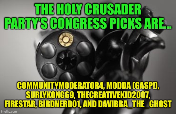 HCP Congress pix | THE HOLY CRUSADER PARTY’S CONGRESS PICKS ARE…; COMMUNITYMODERATOR4, MODDA (GASP!), SURLYKONG69, THECREATIVEKID2007, FIRESTAR, BIRDNERD01, AND DAVIBBA_THE_GHOST | image tagged in russian roulette | made w/ Imgflip meme maker