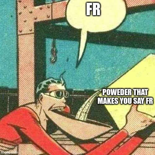 Powder that makes you say yes | FR POWEDER THAT MAKES YOU SAY FR | image tagged in powder that makes you say yes | made w/ Imgflip meme maker