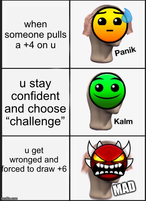 average “challenge” option in an online uno game | when someone pulls a +4 on u; u stay confident and choose “challenge”; u get wronged and forced to draw +6; MAD | image tagged in memes,panik kalm panik | made w/ Imgflip meme maker