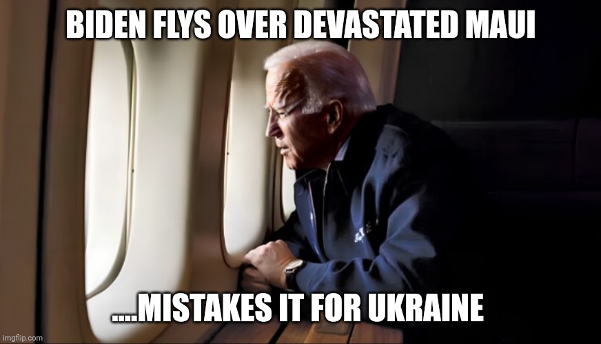 Joe "don't know" biden | BIDEN FLYS OVER DEVASTATED MAUI; ....MISTAKES IT FOR UKRAINE | image tagged in ohio katrina | made w/ Imgflip meme maker