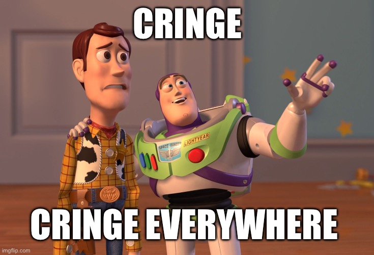 X, X Everywhere | CRINGE; CRINGE EVERYWHERE | image tagged in memes,x x everywhere | made w/ Imgflip meme maker