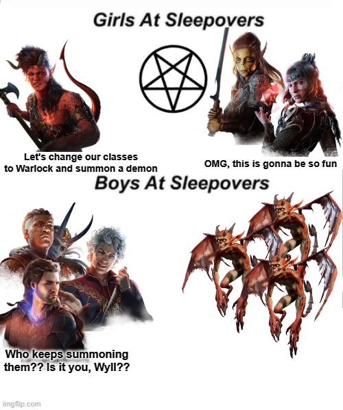 Baldur's Gate 3 Sleepover | OMG, this is gonna be so fun; Let's change our classes to Warlock and summon a demon; Who keeps summoning them?? Is it you, Wyll?? | image tagged in baldur's gate 3,bg3 | made w/ Imgflip meme maker