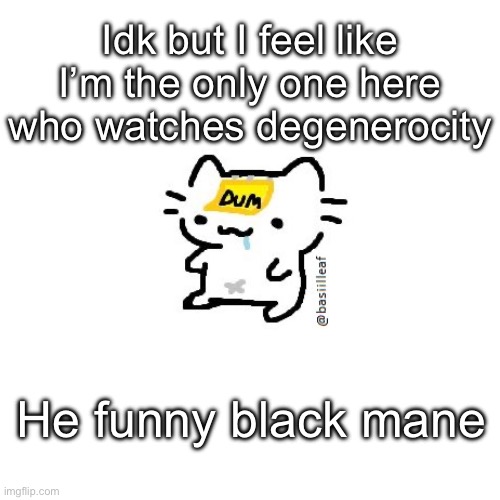 Basil | Idk but I feel like I’m the only one here who watches degenerocity; He funny black mane | image tagged in basil | made w/ Imgflip meme maker