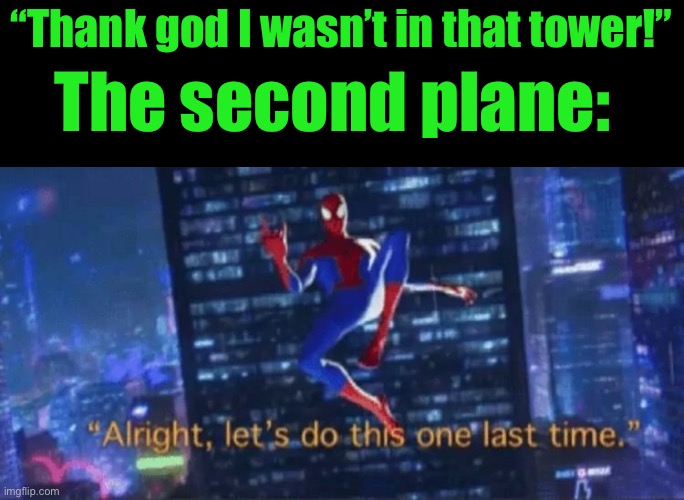 Alright, let's do this one more time | “Thank god I wasn’t in that tower!”; The second plane: | image tagged in alright let's do this one more time | made w/ Imgflip meme maker