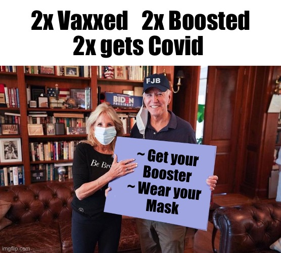 Listen to your betters! | 2x Vaxxed   2x Boosted
2x gets Covid; ~ Get your 
Booster

~ Wear your 
Mask | image tagged in joe and jill biden holding sign | made w/ Imgflip meme maker