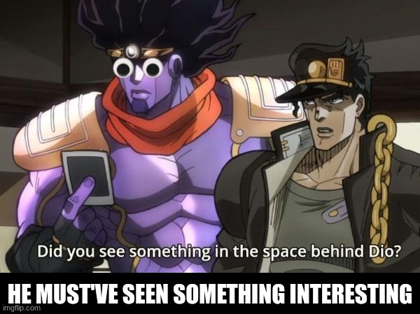 - | HE MUST'VE SEEN SOMETHING INTERESTING | image tagged in jojo's bizarre adventure,jojo,jojo meme,jjba,anime,memes | made w/ Imgflip meme maker