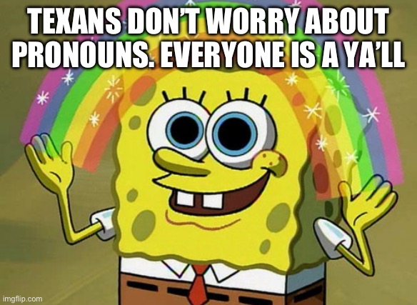 I have found true equality | TEXANS DON’T WORRY ABOUT PRONOUNS. EVERYONE IS A YA’LL | image tagged in memes,imagination spongebob,equality,texas spongebob,yall got any more of | made w/ Imgflip meme maker
