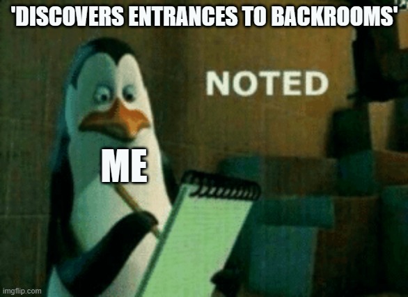 Noted | 'DISCOVERS ENTRANCES TO BACKROOMS'; ME | image tagged in noted | made w/ Imgflip meme maker