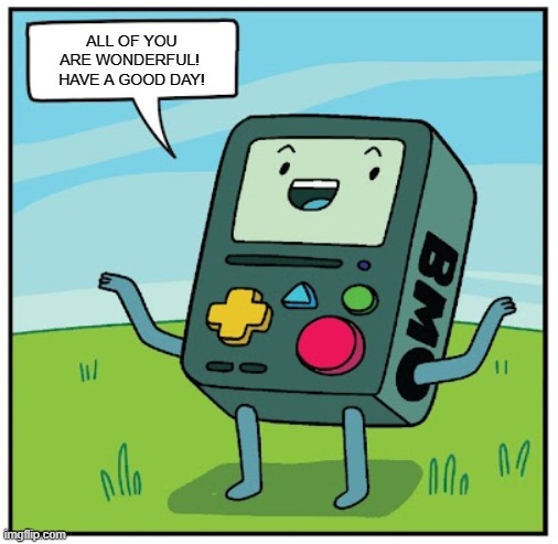 You Too BMO | ALL OF YOU
ARE WONDERFUL! 
HAVE A GOOD DAY! | image tagged in bmo said,adventure time,cute,wholesome,memes,comics/cartoons | made w/ Imgflip meme maker