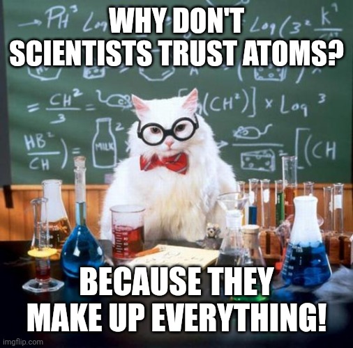 Atoms | WHY DON'T SCIENTISTS TRUST ATOMS? BECAUSE THEY MAKE UP EVERYTHING! | image tagged in memes,chemistry cat | made w/ Imgflip meme maker