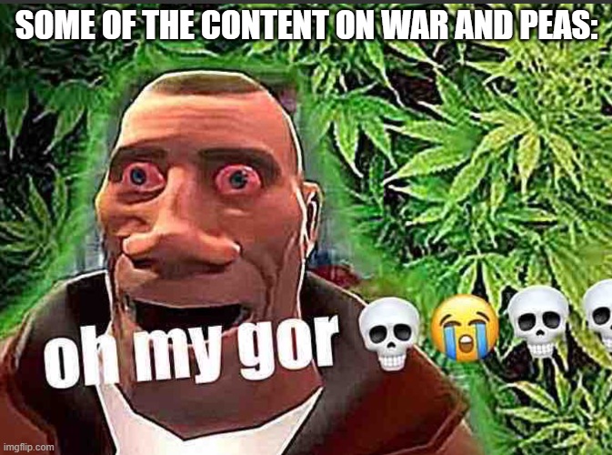 Not all of it is SFW lmao | SOME OF THE CONTENT ON WAR AND PEAS: | image tagged in oh my gor,stop reading the tags,mine,elmo nuclear explosion | made w/ Imgflip meme maker