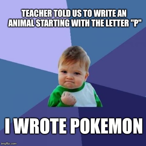 Success Kid Meme | TEACHER TOLD US TO WRITE AN ANIMAL STARTING WITH THE LETTER "P" I WROTE POKEMON | image tagged in memes,success kid | made w/ Imgflip meme maker