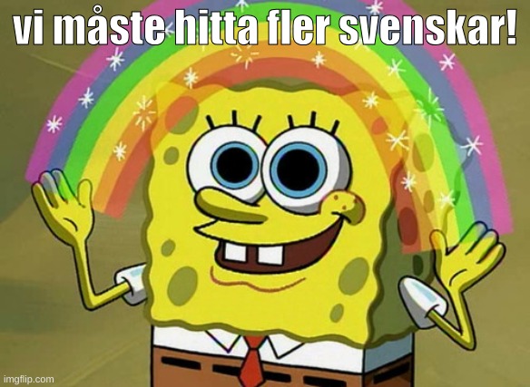 Imagination Spongebob | vi måste hitta fler svenskar! | image tagged in memes,imagination spongebob | made w/ Imgflip meme maker