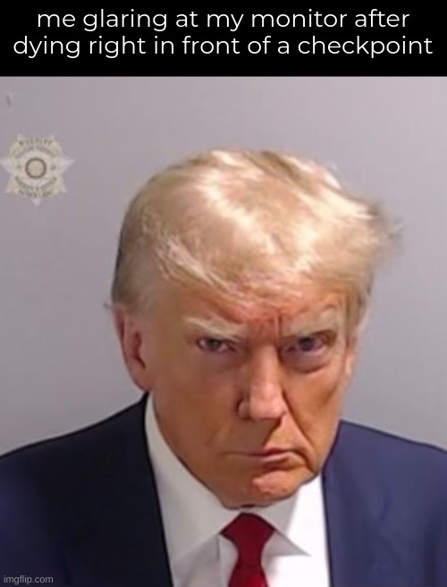 Donald Trump Mugshot | me glaring at my monitor after dying right in front of a checkpoint | image tagged in donald trump mugshot | made w/ Imgflip meme maker