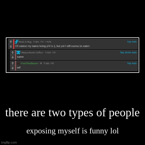 there are two types of people | exposing myself is funny lol | image tagged in funny,demotivationals | made w/ Imgflip demotivational maker