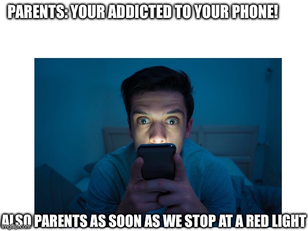 Bruh | PARENTS: YOUR ADDICTED TO YOUR PHONE! ALSO PARENTS AS SOON AS WE STOP AT A RED LIGHT | image tagged in goofy ahh meme,relatable memes,memes,funny memes | made w/ Imgflip meme maker