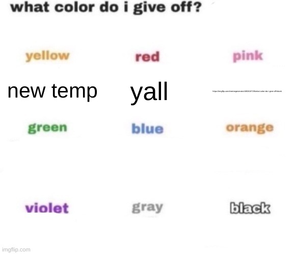 https://imgflip.com/memegenerator/480618728/what-color-do-i-give-off-blank | yall; new temp; https://imgflip.com/memegenerator/480618728/what-color-do-i-give-off-blank | image tagged in what color do i give off blank | made w/ Imgflip meme maker