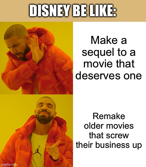 Drake Hotline Bling Meme | DISNEY BE LIKE:; Make a sequel to a movie that deserves one; Remake older movies that screw their business up | image tagged in memes,drake hotline bling | made w/ Imgflip meme maker