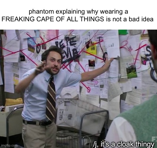 I challenge you to slander your own ocs! (gif maker isn’t working for me so I had to use an image) | phantom explaining why wearing a FREAKING CAPE OF ALL THINGS is not a bad idea; /j, it’s a cloak thingy | image tagged in charlie conspiracy always sunny in philidelphia | made w/ Imgflip meme maker