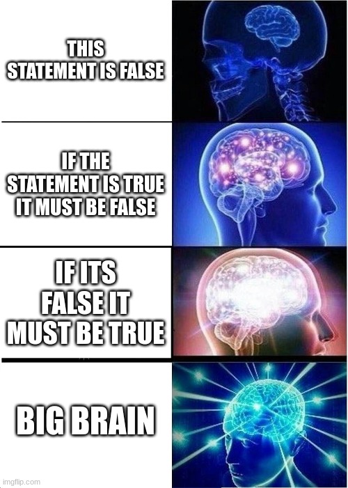 Is anyone else's brain dead? | THIS STATEMENT IS FALSE; IF THE STATEMENT IS TRUE IT MUST BE FALSE; IF ITS FALSE IT MUST BE TRUE; BIG BRAIN | image tagged in memes,expanding brain | made w/ Imgflip meme maker