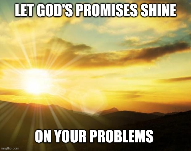 sunrise | LET GOD'S PROMISES SHINE; ON YOUR PROBLEMS | image tagged in sunrise | made w/ Imgflip meme maker