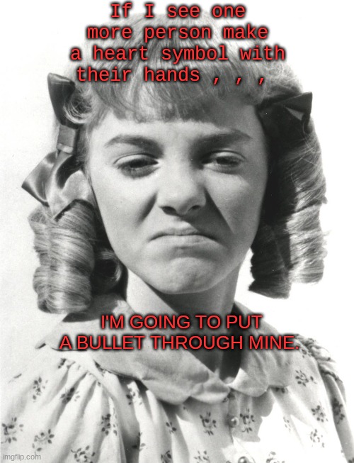I Had a Bad Day | If I see one more person make a heart symbol with their hands , , , I'M GOING TO PUT A BULLET THROUGH MINE. | image tagged in heart | made w/ Imgflip meme maker