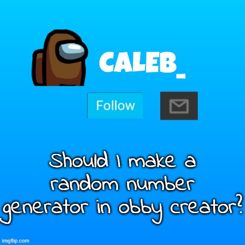 Caleb_ Announcement | Should I make a random number generator in obby creator? | image tagged in caleb_ announcement | made w/ Imgflip meme maker