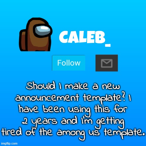 Caleb_ Announcement | Should I make a new announcement template? I have been using this for 2 years and I'm getting tired of the among us template. | image tagged in caleb_ announcement | made w/ Imgflip meme maker