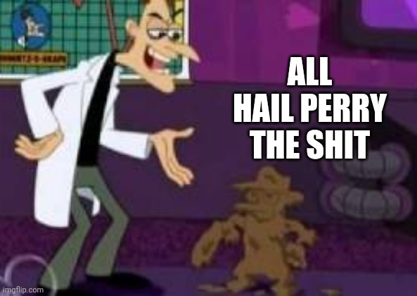 ALL HAIL PERRY THE SHIT | made w/ Imgflip meme maker