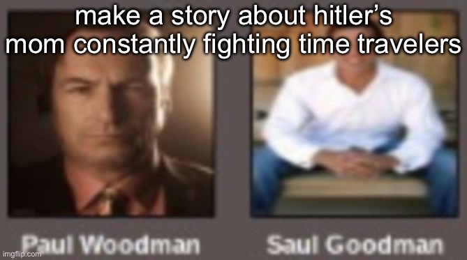 paul vs saul | make a story about hitler’s mom constantly fighting time travelers | image tagged in paul vs saul | made w/ Imgflip meme maker