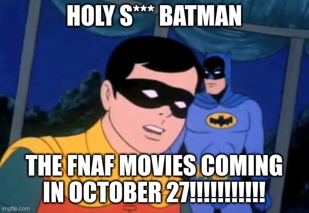 Holy _______, Batman! | HOLY S*** BATMAN THE FNAF MOVIES COMING IN OCTOBER 27!!!!!!!!!!! | image tagged in holy _______ batman | made w/ Imgflip meme maker