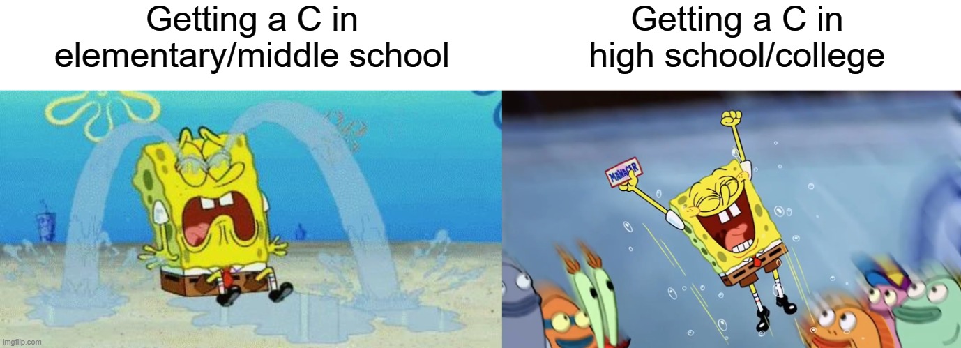 So True | Getting a C in elementary/middle school; Getting a C in high school/college | image tagged in sad crying spongebob,spongebob jumping,report card,spongebob meme,so true memes | made w/ Imgflip meme maker