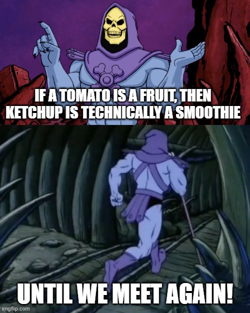Skeletor until we meet again | IF A TOMATO IS A FRUIT, THEN KETCHUP IS TECHNICALLY A SMOOTHIE; UNTIL WE MEET AGAIN! | image tagged in skeletor until we meet again | made w/ Imgflip meme maker