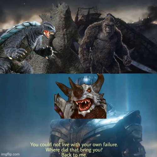 MonsterVerse Endgame | image tagged in thanos you could not live with your own failure,godzilla,king kong,gamera | made w/ Imgflip meme maker