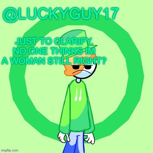 LuckyGuy17 Template | JUST TO CLARIFY, NO ONE THINKS IM A WOMAN STILL RIGHT? | image tagged in luckyguy17 template | made w/ Imgflip meme maker