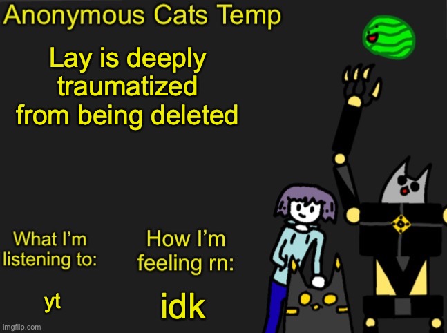 Anonymous Cats Newest temp | Lay is deeply traumatized from being deleted; idk; yt | image tagged in anonymous cats newest temp | made w/ Imgflip meme maker