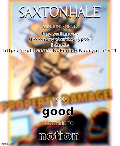 SAXTONNN HALEEEEE (thanks .medic.) | hey yall heres the encrypter/decrypter i made
https://replit.com/@Kokonico/Kocrypter?v=1; good; notion | image tagged in saxtonnn haleeeee thanks medic | made w/ Imgflip meme maker