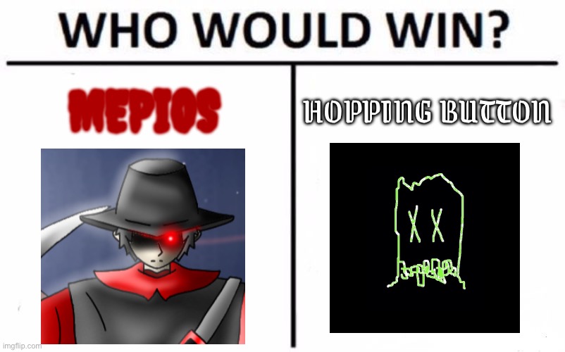 Who would win an epic  fight between mepios and hopping button? (Requested by Mayedalten) | MEPIOS; HOPPING BUTTON | image tagged in memes,who would win,debate,mepios | made w/ Imgflip meme maker
