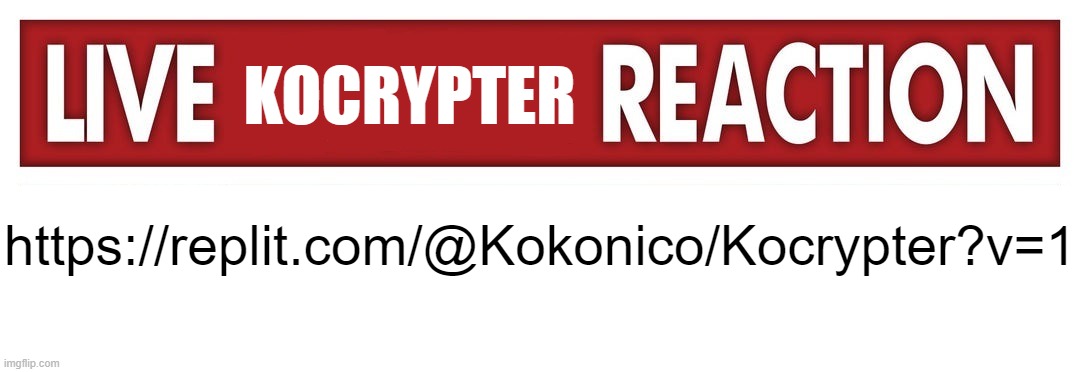 Live X Reaction | KOCRYPTER; https://replit.com/@Kokonico/Kocrypter?v=1 | image tagged in live x reaction | made w/ Imgflip meme maker