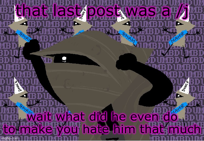 me fr | that last post was a /j; wait what did he even do to make you hate him that much | image tagged in me fr | made w/ Imgflip meme maker