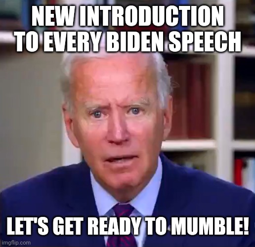 Slow Joe Biden Dementia Face | NEW INTRODUCTION TO EVERY BIDEN SPEECH; LET'S GET READY TO MUMBLE! | image tagged in slow joe biden dementia face | made w/ Imgflip meme maker