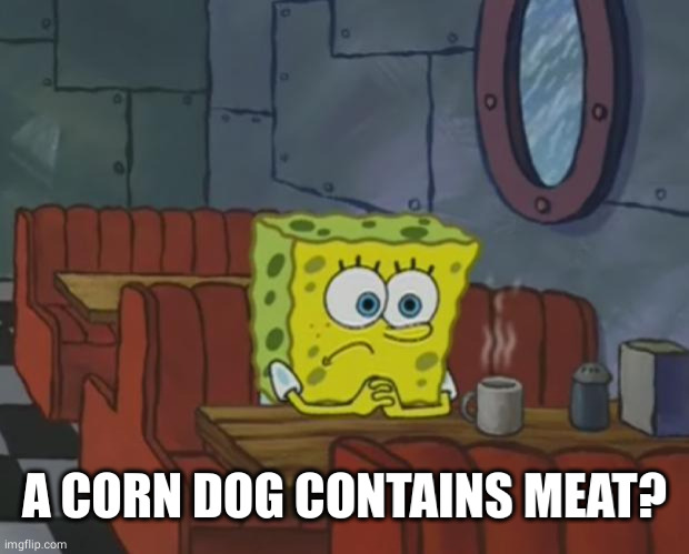 Spongebob Waiting | A CORN DOG CONTAINS MEAT? | image tagged in spongebob waiting | made w/ Imgflip meme maker