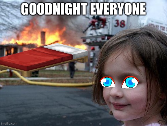 Going to school tommorow | GOODNIGHT EVERYONE | image tagged in memes,disaster girl | made w/ Imgflip meme maker
