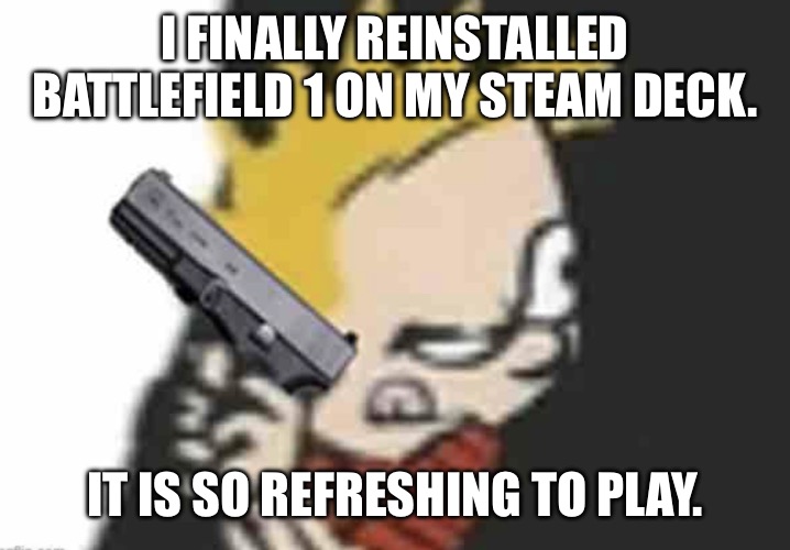 Calvin gun | I FINALLY REINSTALLED BATTLEFIELD 1 ON MY STEAM DECK. IT IS SO REFRESHING TO PLAY. | image tagged in calvin gun | made w/ Imgflip meme maker